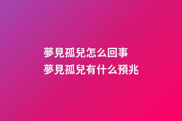 夢見孤兒怎么回事 夢見孤兒有什么預兆
